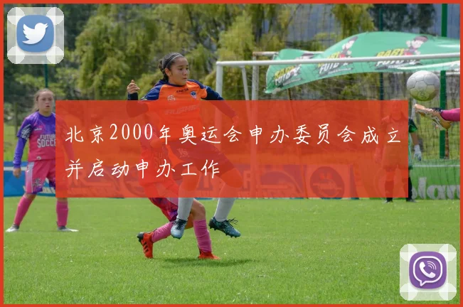 北京2000年奥运会申办委员会成立并启动申办工作