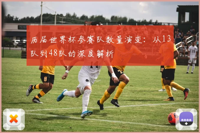 历届世界杯参赛队数量演变：从13队到48队的深度解析