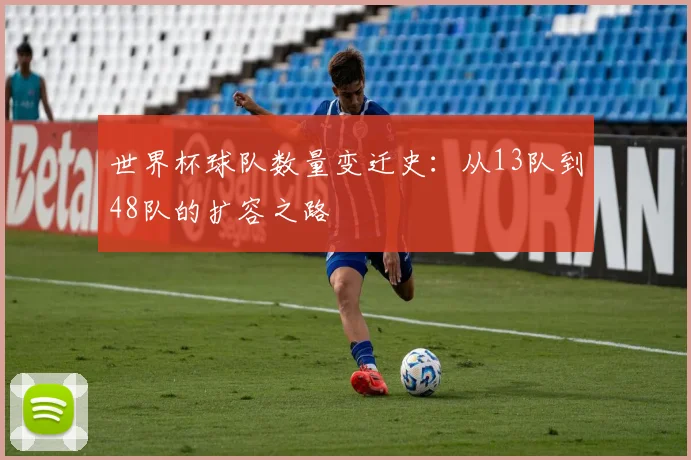 世界杯球队数量变迁史：从13队到48队的扩容之路
