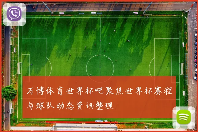 万博体育世界杯吧聚焦世界杯赛程与球队动态资讯整理