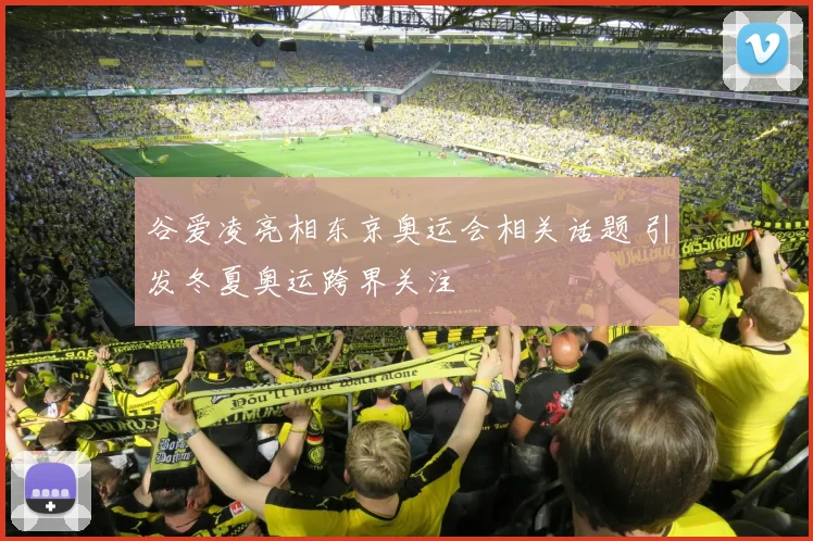谷爱凌亮相东京奥运会相关话题 引发冬夏奥运跨界关注