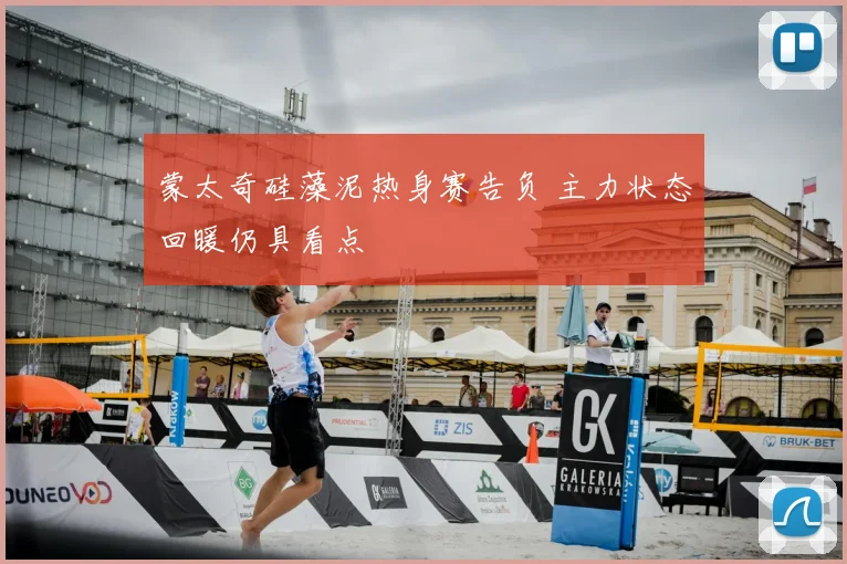 蒙太奇硅藻泥热身赛告负 主力状态回暖仍具看点