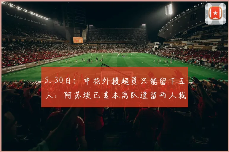 5.30日：申花外援超员只能留下五人，阿苏埃已基本离队遗留两人裁员难题_中场球员_训练_比赛