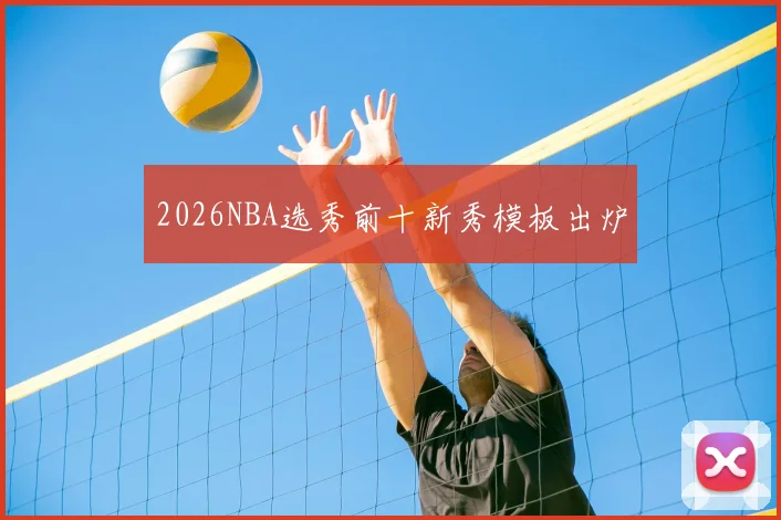 2026NBA选秀前十新秀模板出炉