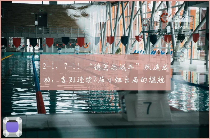 2-1,7-1!“德意志战车”改造成功,告别连续2届小组出局的尴尬