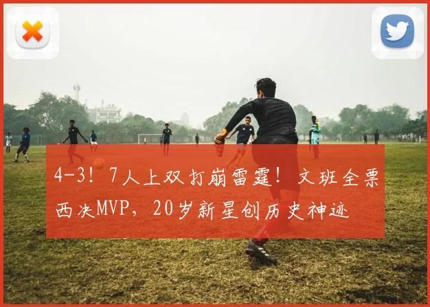 4-3！7人上双打崩雷霆！文班全票西决MVP，20岁新星创历史神迹