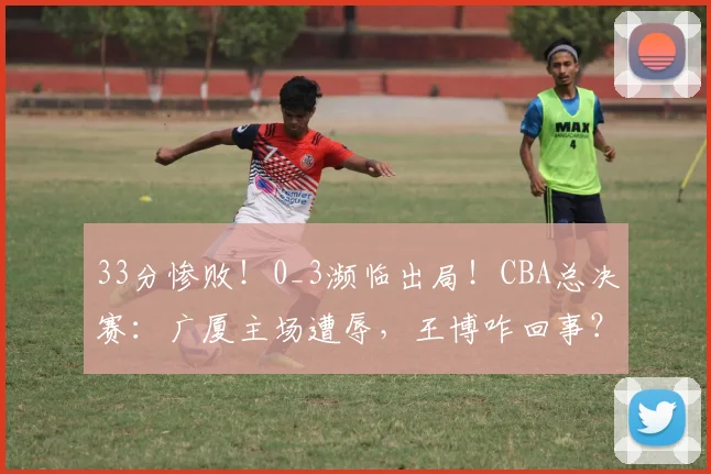 33分惨败!0_3濒临出局!CBA总决赛:广厦主场遭辱,王博咋回事?