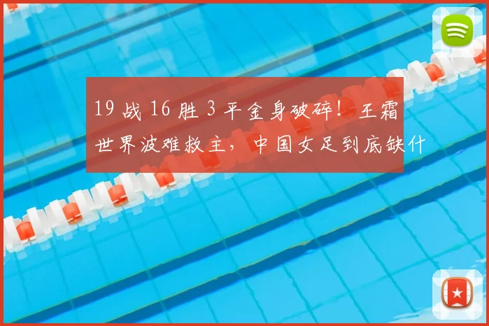19 战 16 胜 3 平金身破碎！王霜世界波难救主，中国女足到底缺什么？