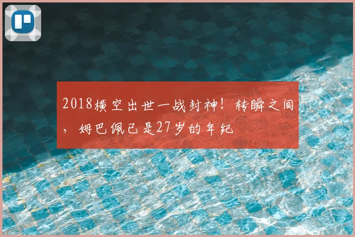 2018横空出世一战封神!转瞬之间,姆巴佩已是27岁的年纪