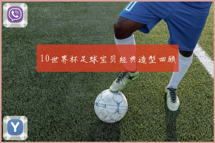 10世界杯足球宝贝经典造型回顾