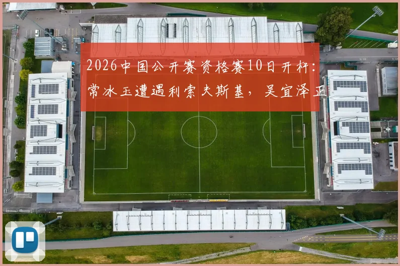 2026中国公开赛资格赛10日开杆：常冰玉遭遇利索夫斯基，吴宜泽正赛或战丁俊晖