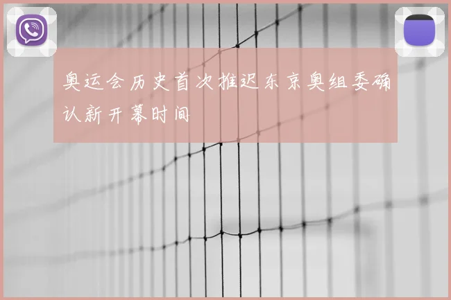 奥运会历史首次推迟东京奥组委确认新开幕时间