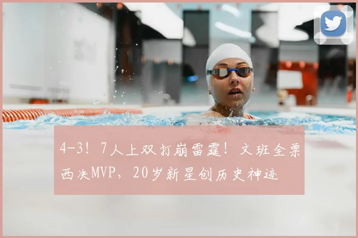 4-3!7人上双打崩雷霆!文班全票西决MVP,20岁新星创历史神迹