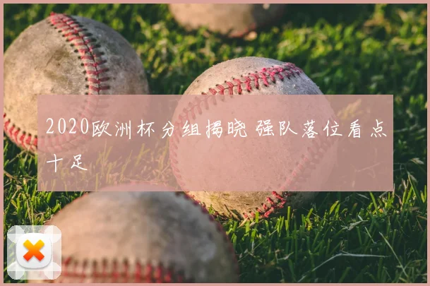 2020欧洲杯分组揭晓 强队落位看点十足