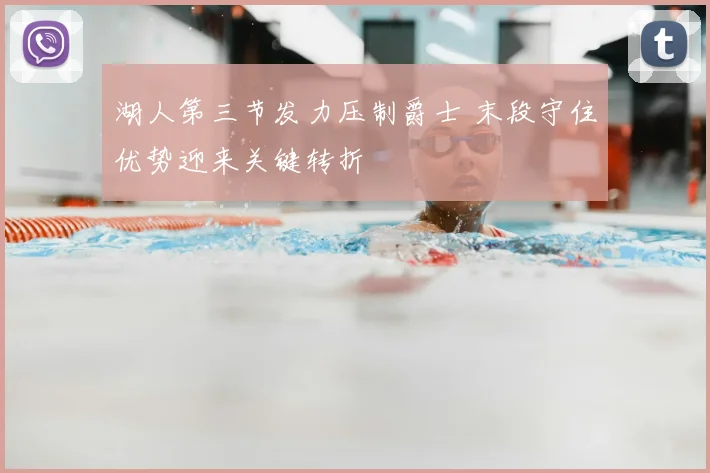 湖人第三节发力压制爵士 末段守住优势迎来关键转折