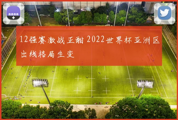 12强赛激战正酣 2022世界杯亚洲区出线格局生变