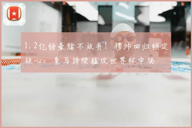 1.2亿镑豪赌不放弃!穆帅回归锁定核心,皇马持续猛攻世界杯中场