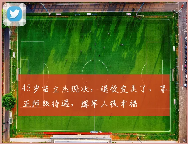 45岁苗立杰现状，退役变美了，享正师级待遇，嫁军人很幸福