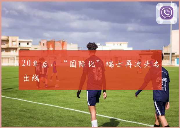 20年后，“国际化”瑞士再次头名出线